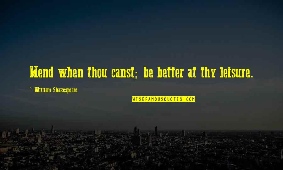Better Than Thou Quotes By William Shakespeare: Mend when thou canst; be better at thy