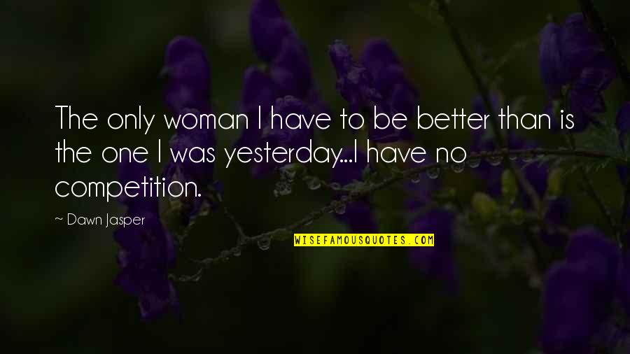 Better Than Yesterday Quotes By Dawn Jasper: The only woman I have to be better