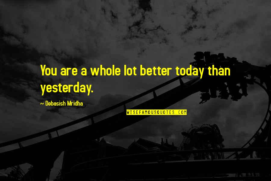 Better Than Yesterday Quotes By Debasish Mridha: You are a whole lot better today than