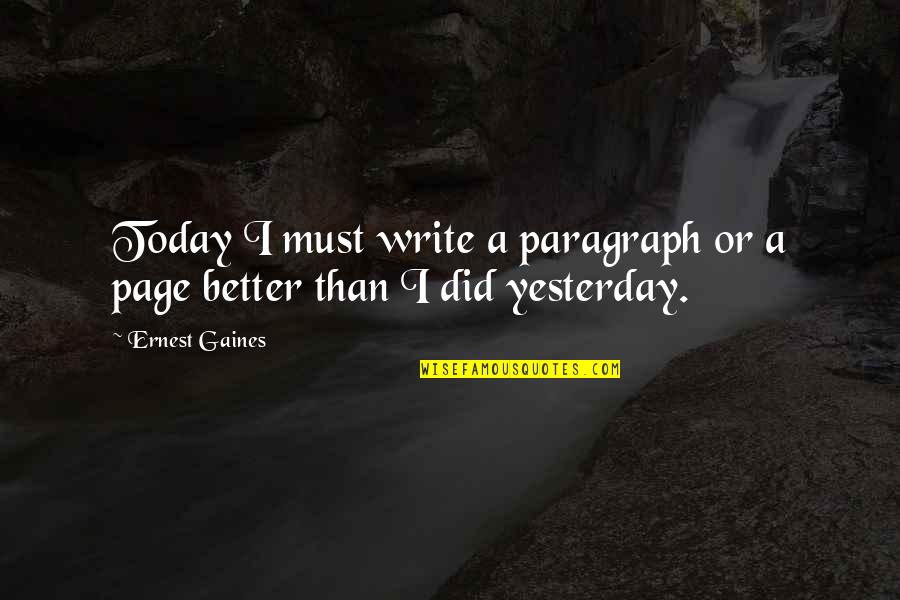 Better Than Yesterday Quotes By Ernest Gaines: Today I must write a paragraph or a