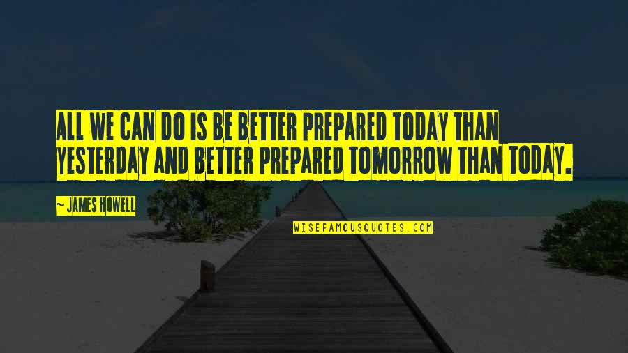 Better Than Yesterday Quotes By James Howell: All we can do is be better prepared