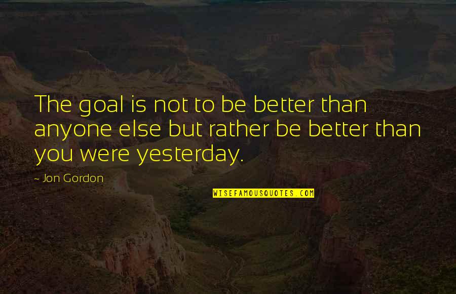 Better Than Yesterday Quotes By Jon Gordon: The goal is not to be better than