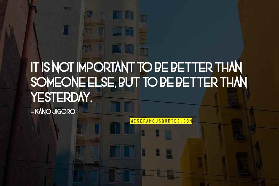 Better Than Yesterday Quotes By Kano Jigoro: It is not important to be better than