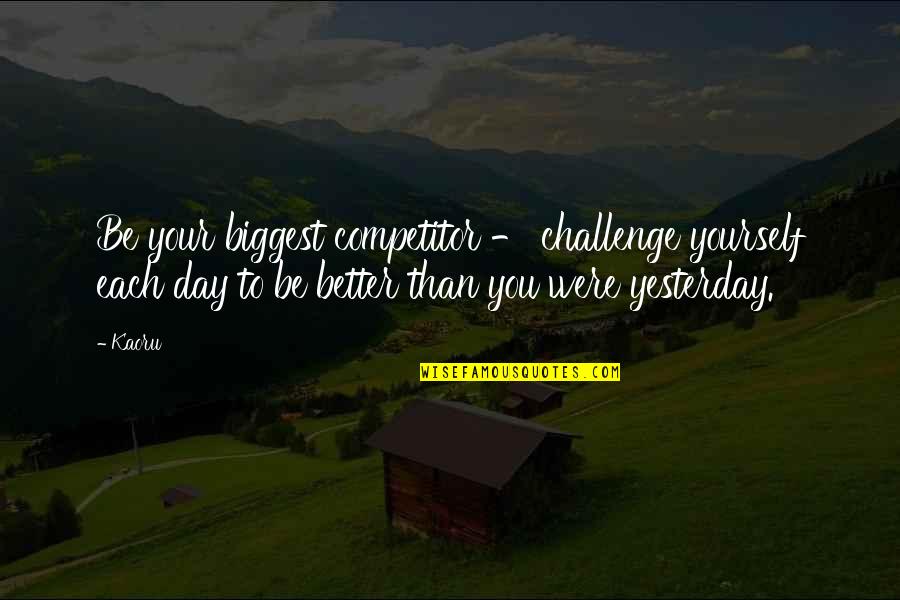 Better Than Yesterday Quotes By Kaoru: Be your biggest competitor - challenge yourself each