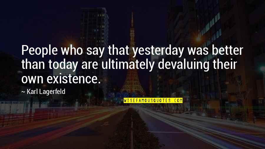 Better Than Yesterday Quotes By Karl Lagerfeld: People who say that yesterday was better than