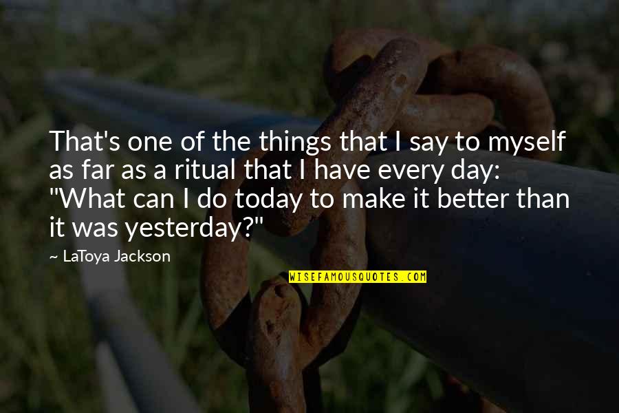 Better Than Yesterday Quotes By LaToya Jackson: That's one of the things that I say