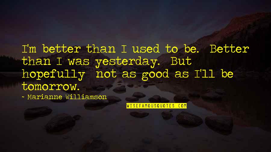 Better Than Yesterday Quotes By Marianne Williamson: I'm better than I used to be. Better