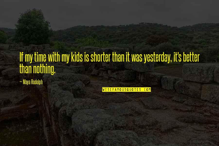 Better Than Yesterday Quotes By Maya Rudolph: If my time with my kids is shorter