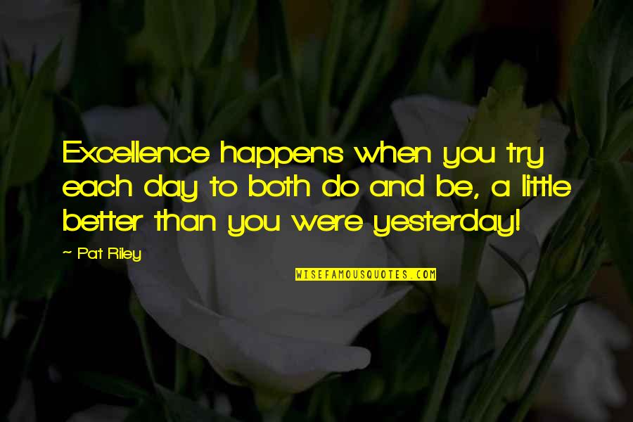 Better Than Yesterday Quotes By Pat Riley: Excellence happens when you try each day to