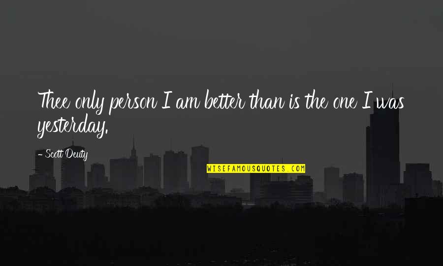 Better Than Yesterday Quotes By Scott Deuty: Thee only person I am better than is