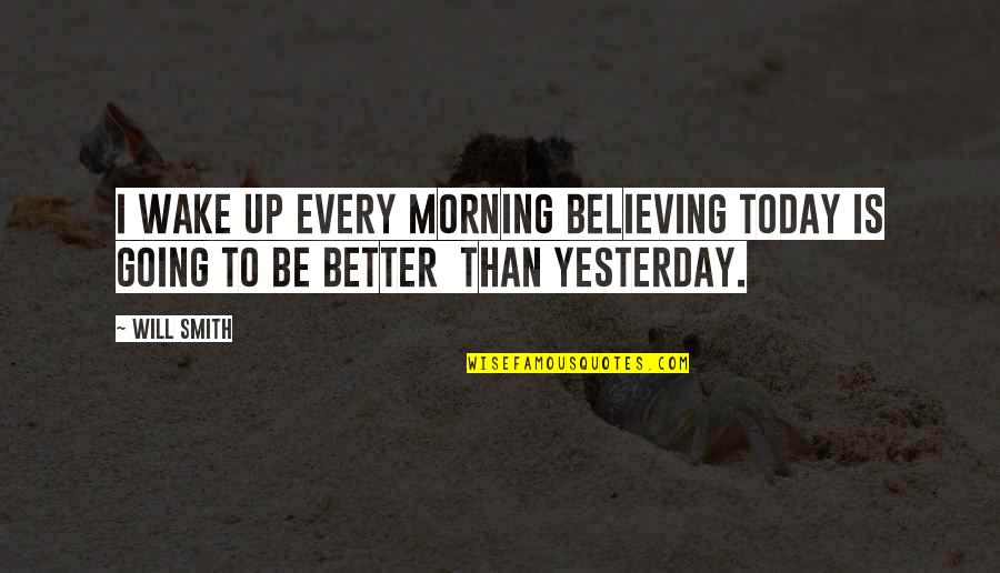 Better Than Yesterday Quotes By Will Smith: I wake up every morning believing today is