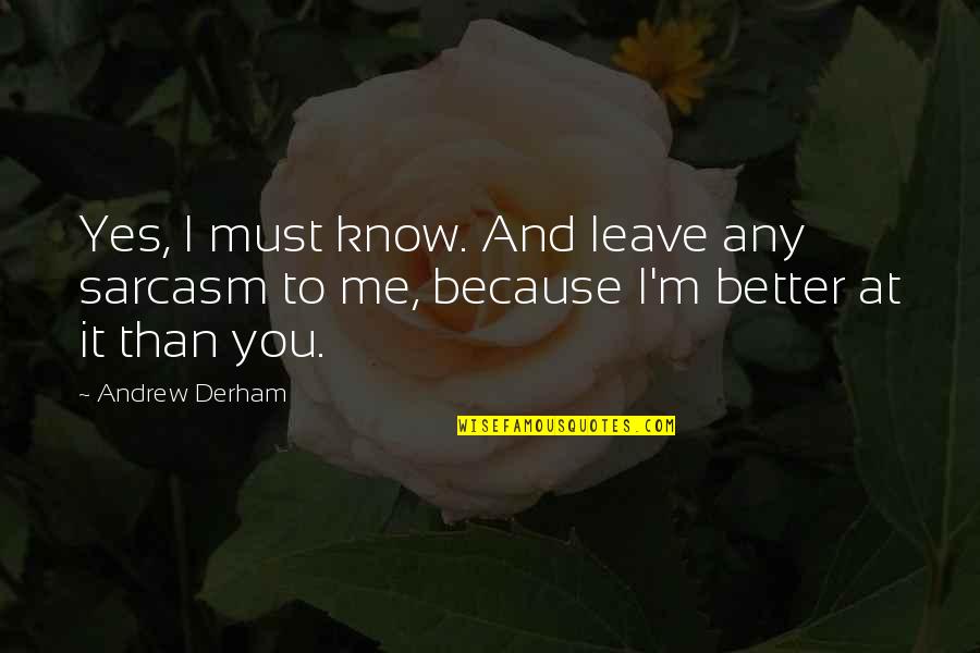 Better Than You Know Quotes By Andrew Derham: Yes, I must know. And leave any sarcasm