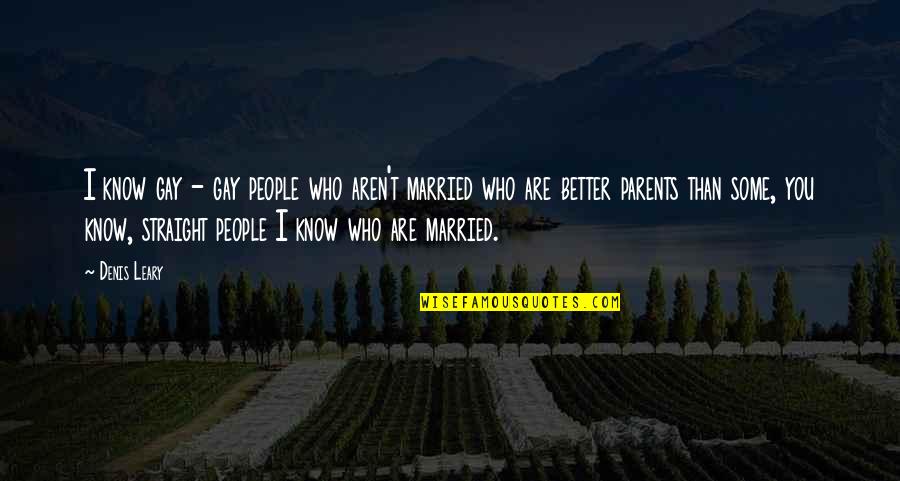 Better Than You Know Quotes By Denis Leary: I know gay - gay people who aren't