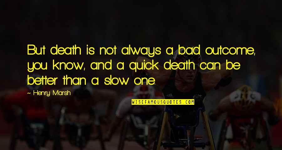 Better Than You Know Quotes By Henry Marsh: But death is not always a bad outcome,