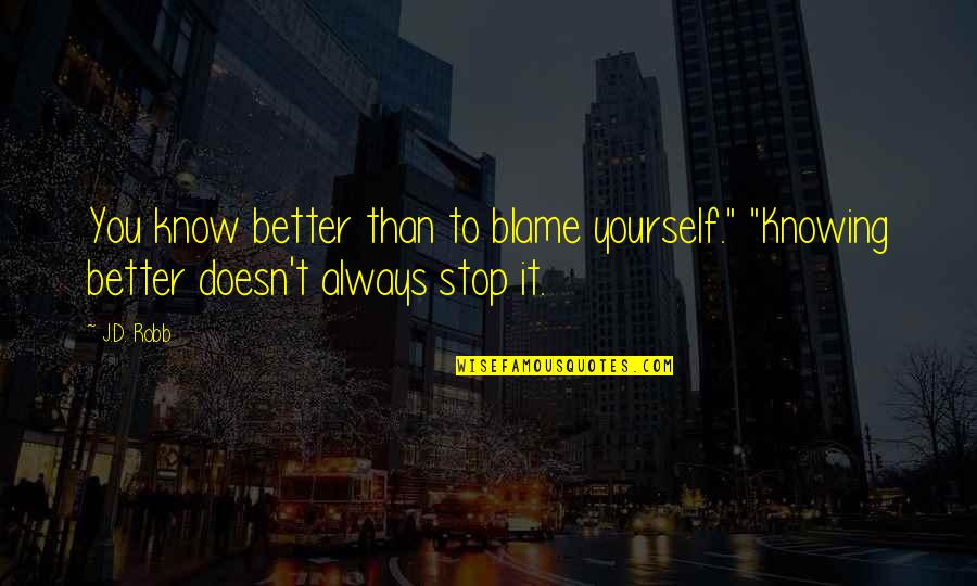 Better Than You Know Quotes By J.D. Robb: You know better than to blame yourself." "Knowing