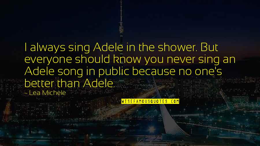 Better Than You Know Quotes By Lea Michele: I always sing Adele in the shower. But