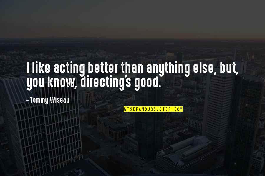 Better Than You Know Quotes By Tommy Wiseau: I like acting better than anything else, but,