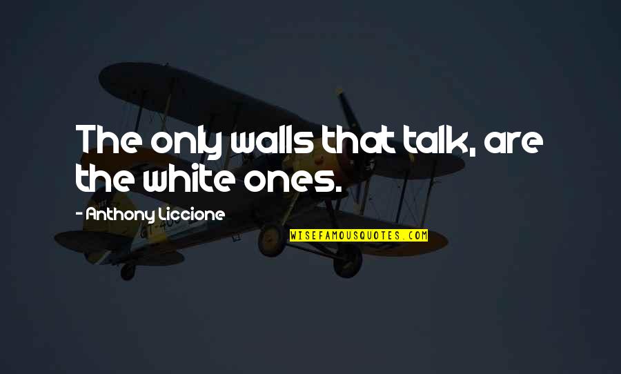 Better Than You Left Me Quotes By Anthony Liccione: The only walls that talk, are the white