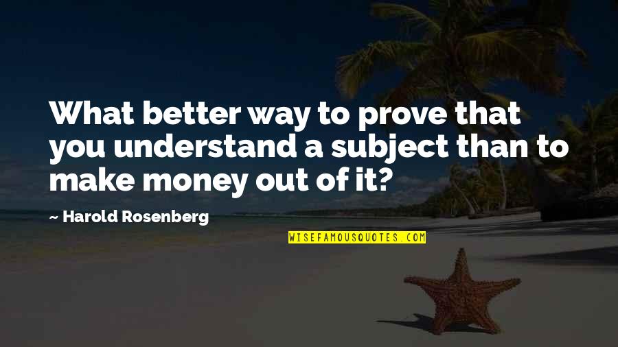 Better Than You Quotes By Harold Rosenberg: What better way to prove that you understand