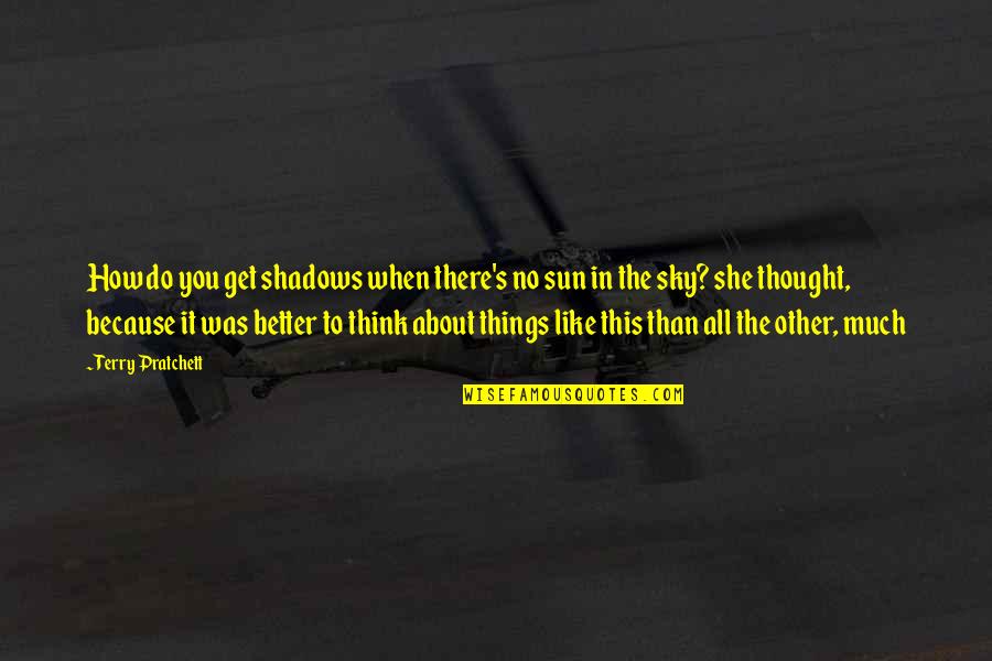 Better Than You Quotes By Terry Pratchett: How do you get shadows when there's no