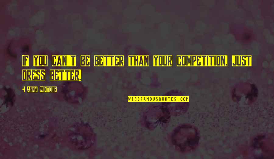 Better Than You Quotes Quotes By Anna Wintour: If you can't be better than your competition,