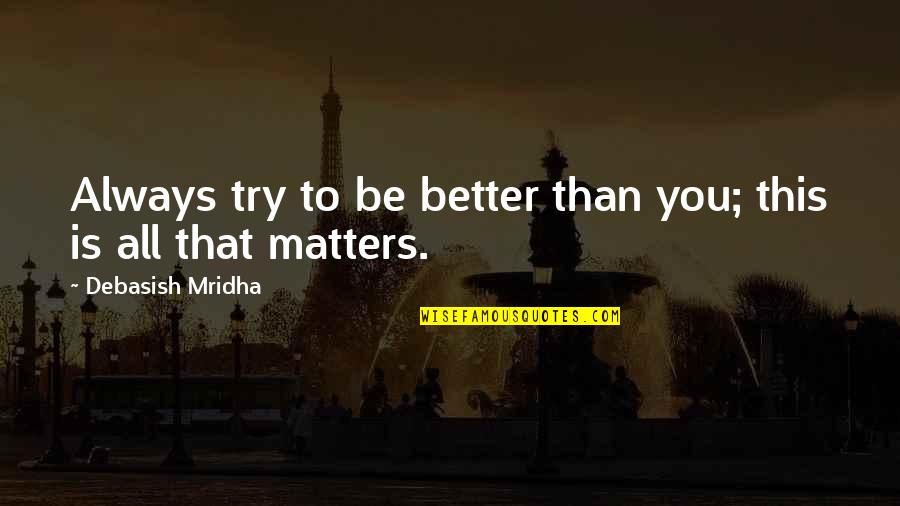 Better Than You Quotes Quotes By Debasish Mridha: Always try to be better than you; this