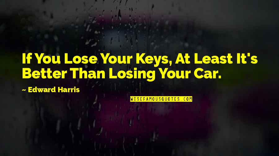 Better Than You Quotes Quotes By Edward Harris: If You Lose Your Keys, At Least It's