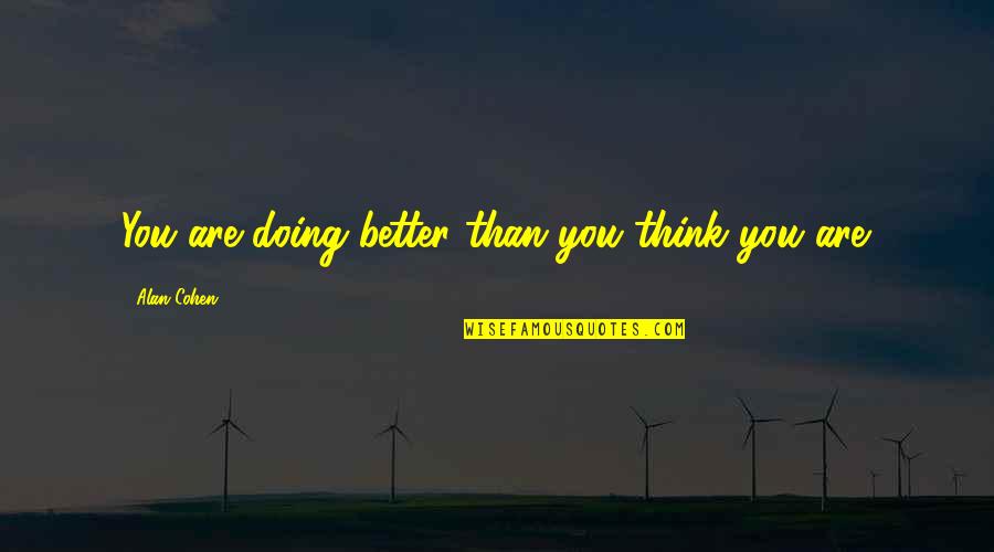 Better Than You Think Quotes By Alan Cohen: You are doing better than you think you