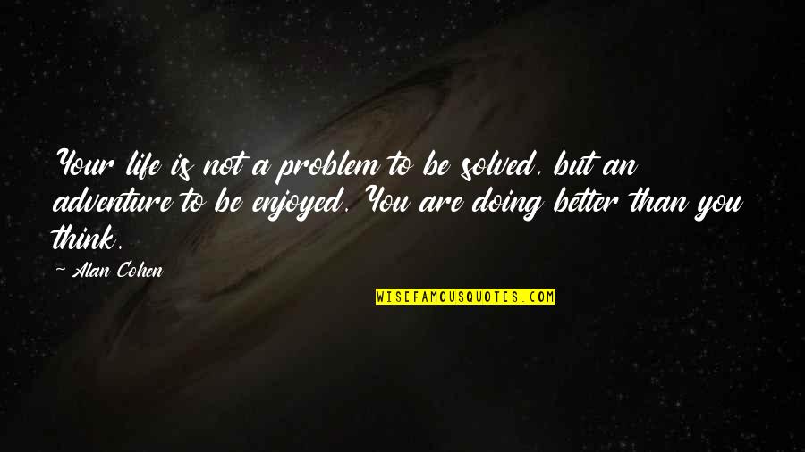 Better Than You Think Quotes By Alan Cohen: Your life is not a problem to be