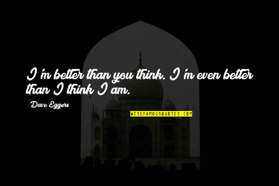 Better Than You Think Quotes By Dave Eggers: I'm better than you think. I'm even better