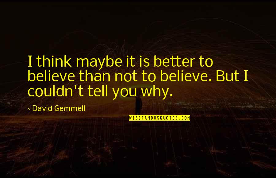 Better Than You Think Quotes By David Gemmell: I think maybe it is better to believe