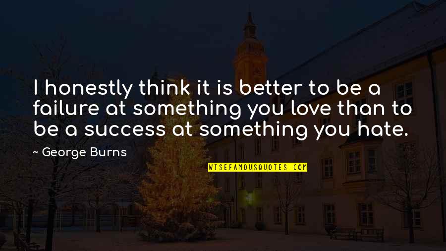 Better Than You Think Quotes By George Burns: I honestly think it is better to be