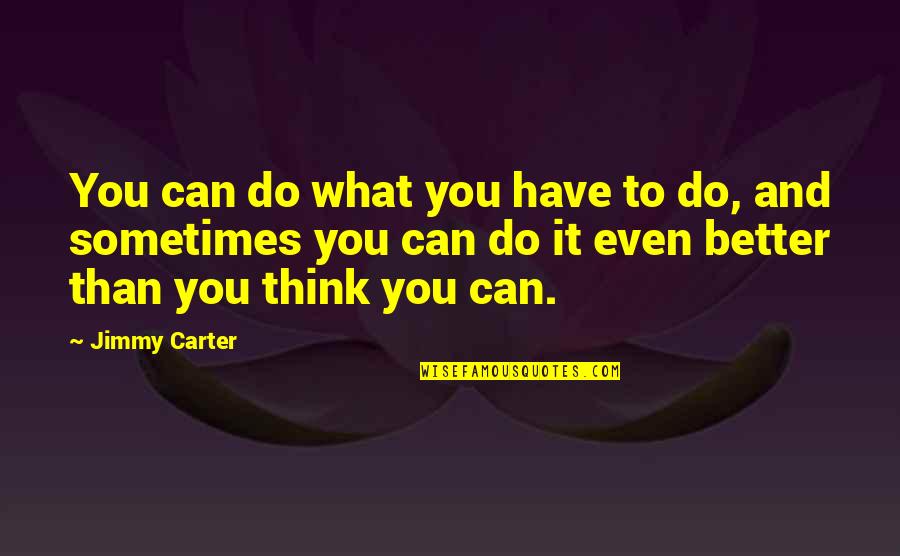 Better Than You Think Quotes By Jimmy Carter: You can do what you have to do,