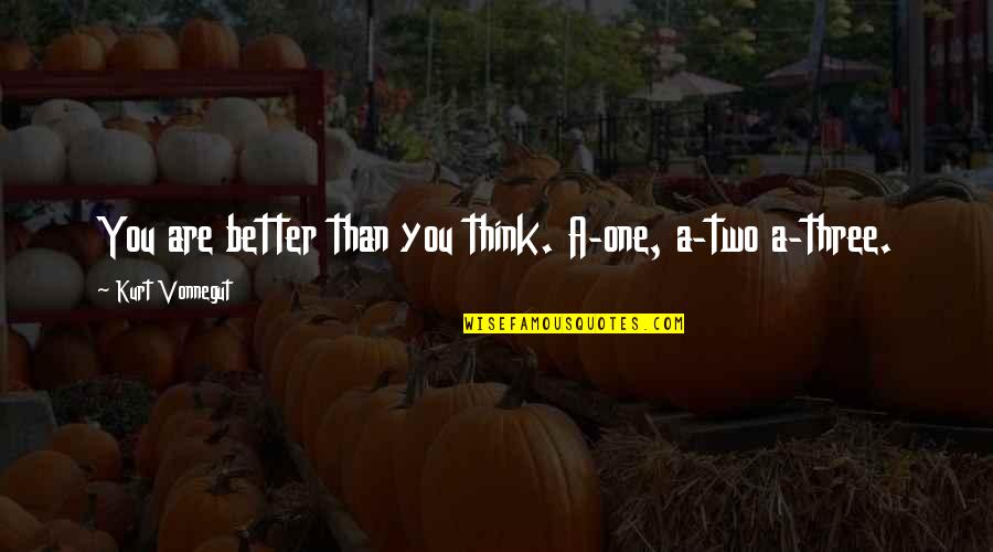 Better Than You Think Quotes By Kurt Vonnegut: You are better than you think. A-one, a-two