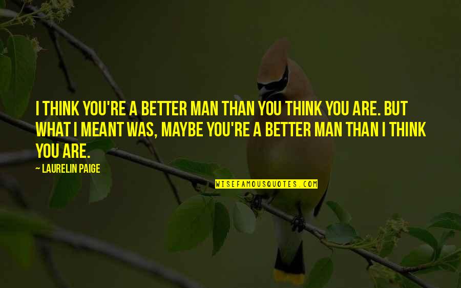 Better Than You Think Quotes By Laurelin Paige: I think you're a better man than you