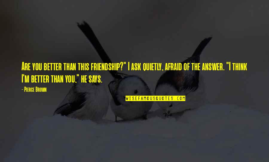 Better Than You Think Quotes By Pierce Brown: Are you better than this friendship?" I ask