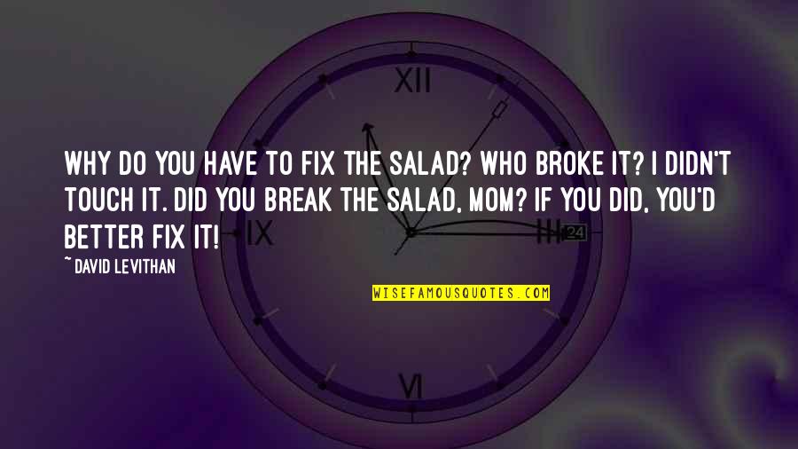 Better That We Break Quotes By David Levithan: Why do you have to fix the salad? Better That We Break Quotes By David Levithan: Why do you have to fix the salad?