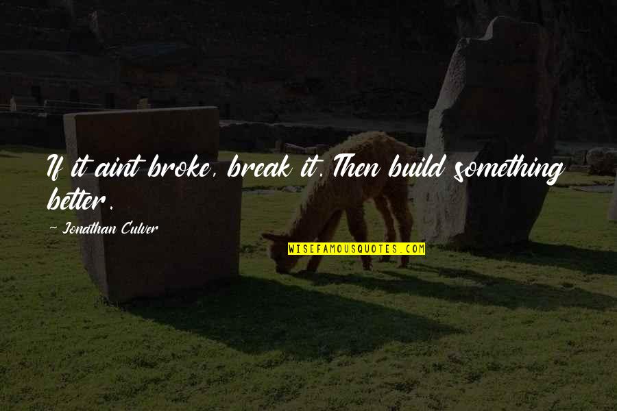 Better That We Break Quotes By Jonathan Culver: If it aint broke, break it. Then build