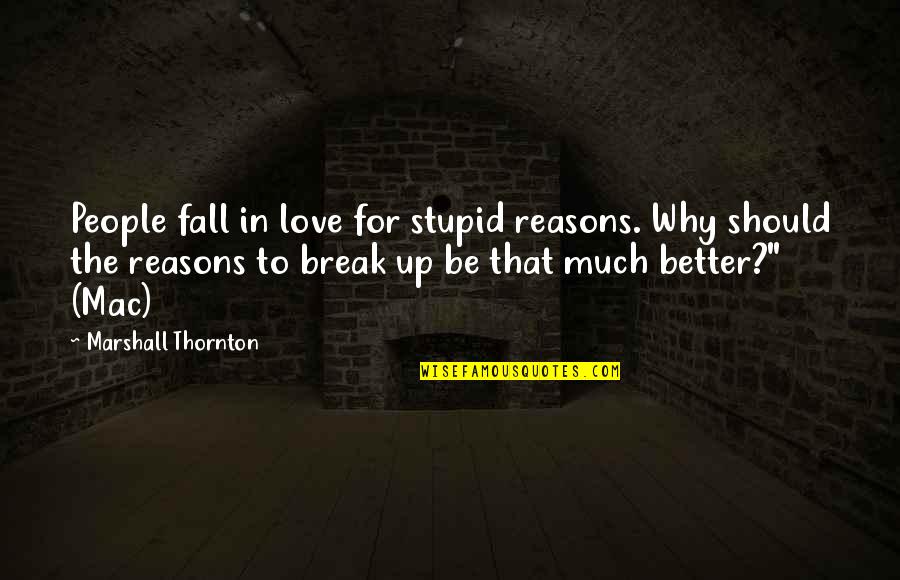 Better That We Break Quotes By Marshall Thornton: People fall in love for stupid reasons. Why Better That We Break Quotes By Marshall Thornton: People fall in love for stupid reasons. Why