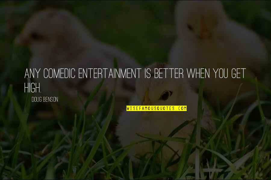 Better Thats Entertainment Quotes By Doug Benson: Any comedic entertainment is better when you get Better Thats Entertainment Quotes By Doug Benson: Any comedic entertainment is better when you get