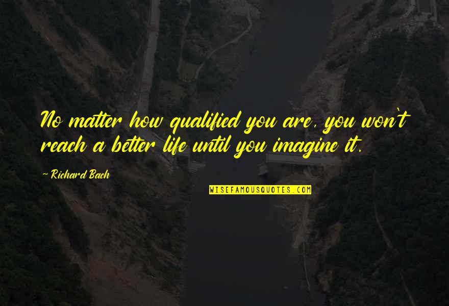 Better Thats Quotes By Richard Bach: No matter how qualified you are, you won't