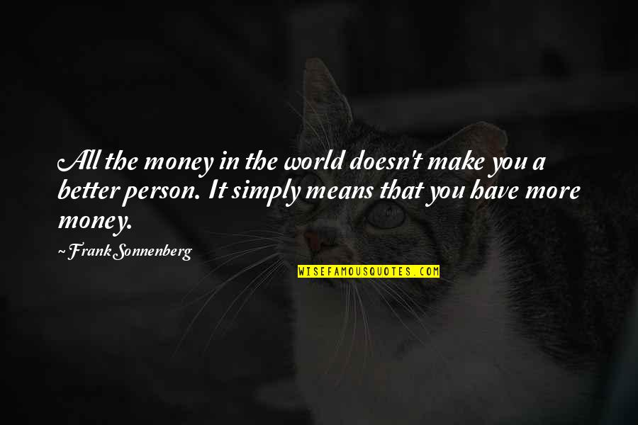 Better The World Quotes Quotes By Frank Sonnenberg: All the money in the world doesn't make Better The World Quotes Quotes By Frank Sonnenberg: All the money in the world doesn't make