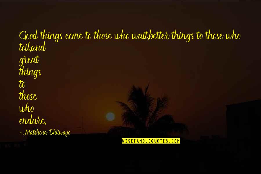 Better Things Are Yet To Come Quotes By Matshona Dhliwayo: Good things come to those who wait,better things