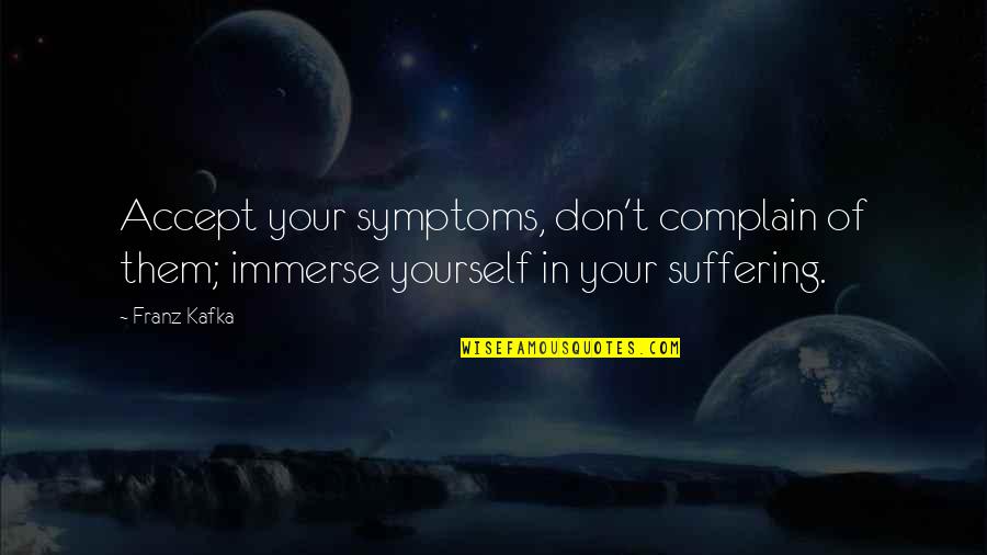 Better Things Come Along Quotes By Franz Kafka: Accept your symptoms, don't complain of them; immerse
