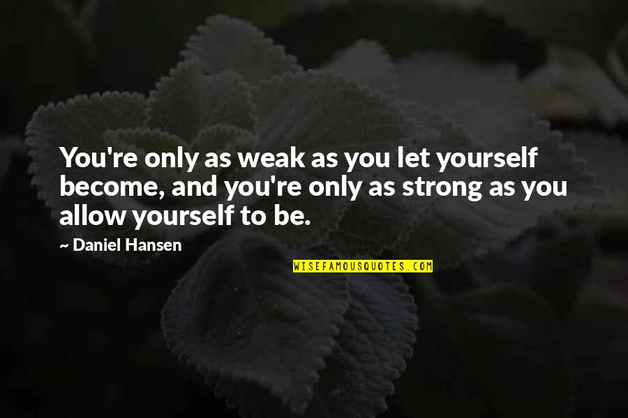 Better Things Happening Quotes By Daniel Hansen: You're only as weak as you let yourself Better Things Happening Quotes By Daniel Hansen: You're only as weak as you let yourself