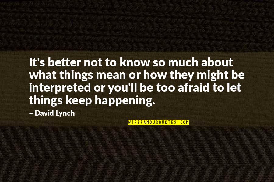 Better Things Happening Quotes By David Lynch: It's better not to know so much about Better Things Happening Quotes By David Lynch: It's better not to know so much about