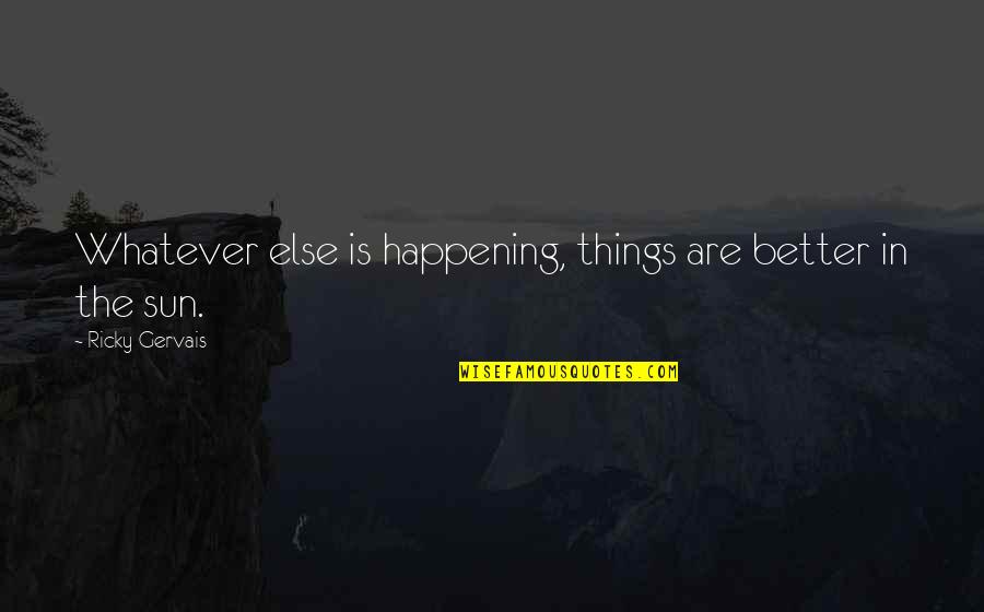 Better Things Happening Quotes By Ricky Gervais: Whatever else is happening, things are better in Better Things Happening Quotes By Ricky Gervais: Whatever else is happening, things are better in