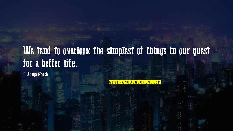 Better Things In Life Quotes By Anuja Ghosh: We tend to overlook the simplest of things