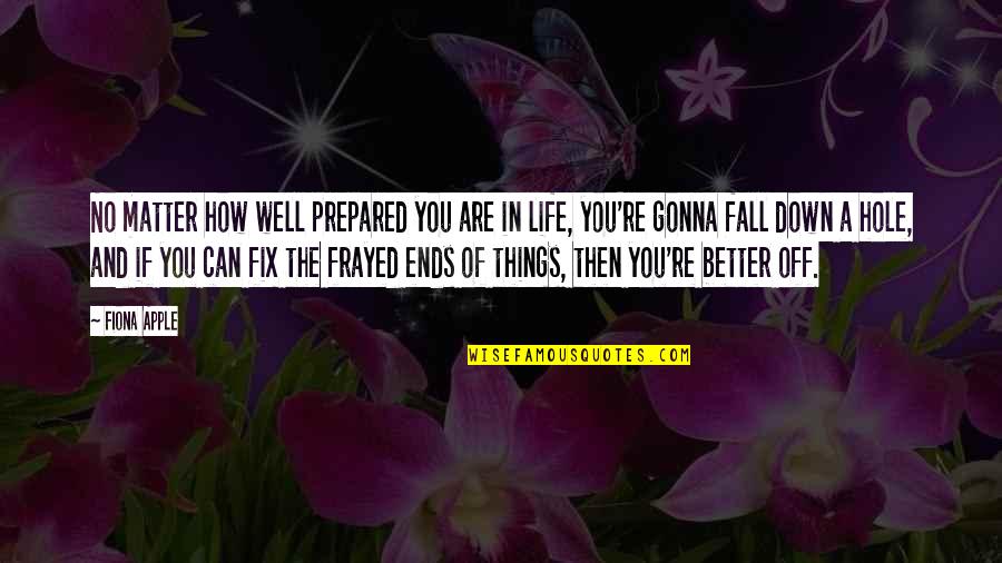 Better Things In Life Quotes By Fiona Apple: No matter how well prepared you are in