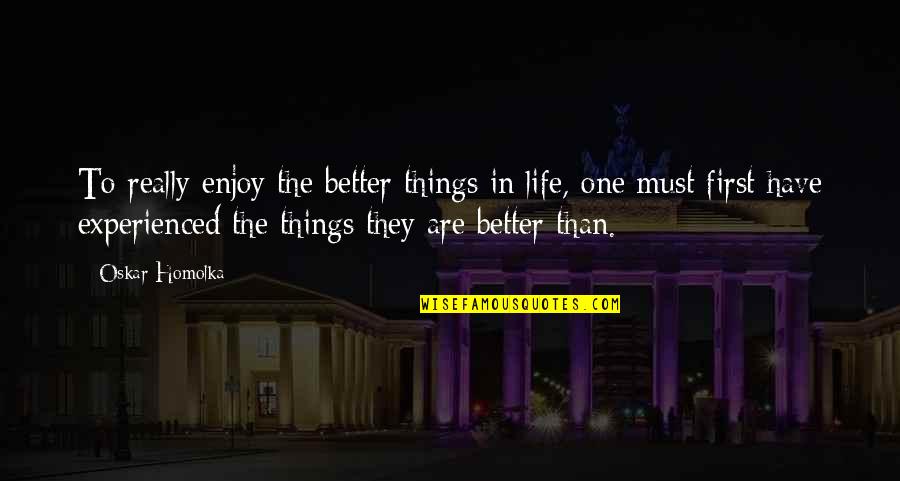Better Things In Life Quotes By Oskar Homolka: To really enjoy the better things in life,